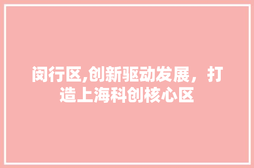 闵行区,创新驱动发展，打造上海科创核心区 闵行区,创新驱动发展，打造上海科创核心区 百度SEO