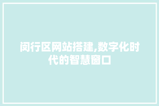 闵行区网站搭建,数字化时代的智慧窗口