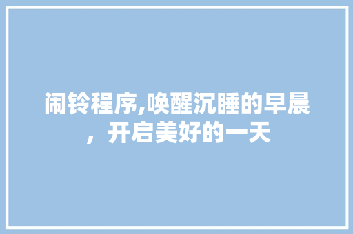 闹铃程序,唤醒沉睡的早晨，开启美好的一天 闹铃程序,唤醒沉睡的早晨，开启美好的一天 神马SEO
