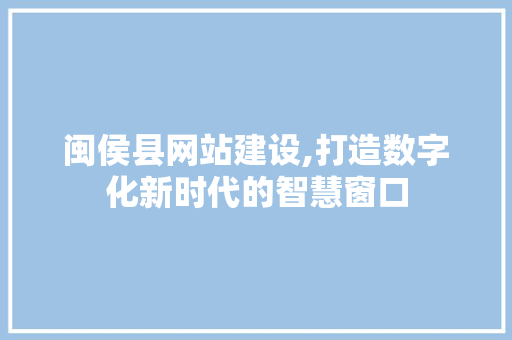闽侯县网站建设,打造数字化新时代的智慧窗口 闽侯县网站建设,打造数字化新时代的智慧窗口 百度SEO