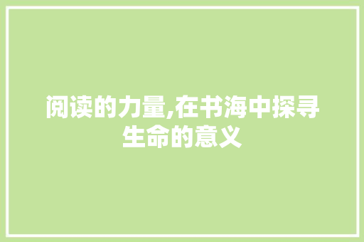 阅读的力量,在书海中探寻生命的意义 阅读的力量,在书海中探寻生命的意义 SEO关键词