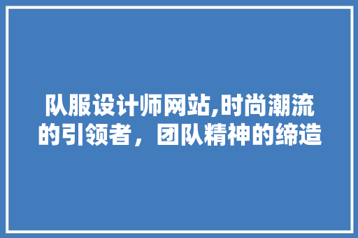 队服设计师网站,时尚潮流的引领者，团队精神的缔造者 队服设计师网站,时尚潮流的引领者，团队精神的缔造者 神马SEO