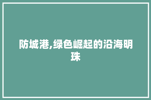 防城港,绿色崛起的沿海明珠