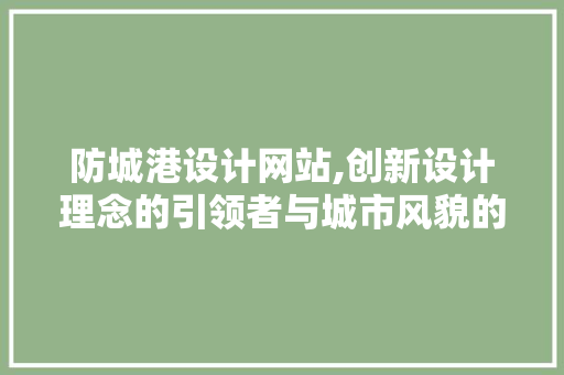 防城港设计网站,创新设计理念的引领者与城市风貌的塑造者 防城港设计网站,创新设计理念的引领者与城市风貌的塑造者 SEO关键词