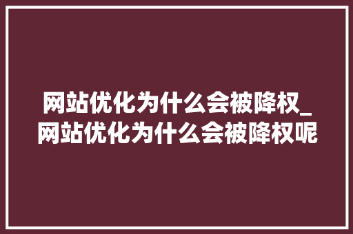 网站优化为什么会被降权_网站优化为什么会被降权呢。 网站优化为什么会被降权_网站优化为什么会被降权呢。 必应SEO