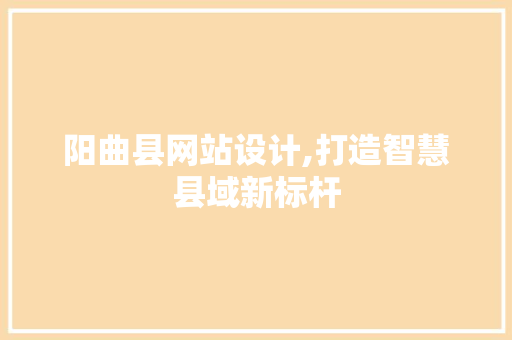 阳曲县网站设计,打造智慧县域新标杆 阳曲县网站设计,打造智慧县域新标杆 必应SEO