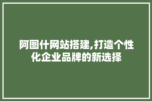 阿图什网站搭建,打造个性化企业品牌的新选择 阿图什网站搭建,打造个性化企业品牌的新选择 搜狗SEO