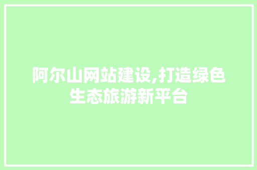 阿尔山网站建设,打造绿色生态旅游新平台 必应SEO 阿尔山网站建设,打造绿色生态旅游新平台 阿尔山网站建设,打造绿色生态旅游新平台 必应SEO
