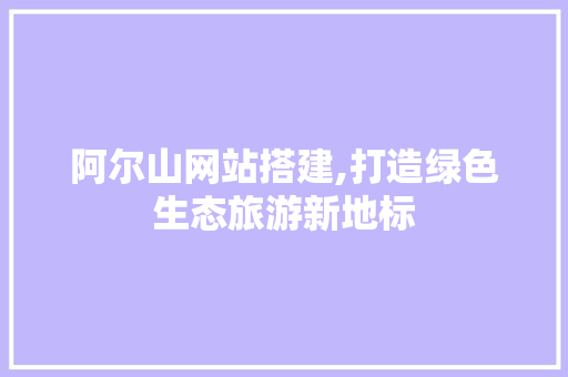 阿尔山网站搭建,打造绿色生态旅游新地标 阿尔山网站搭建,打造绿色生态旅游新地标 必应SEO
