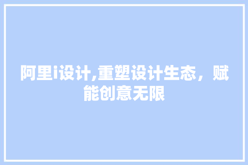 阿里i设计,重塑设计生态，赋能创意无限 阿里i设计,重塑设计生态，赋能创意无限 百度SEO