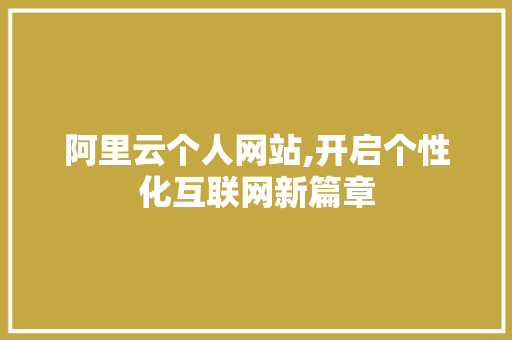 阿里云个人网站,开启个性化互联网新篇章
