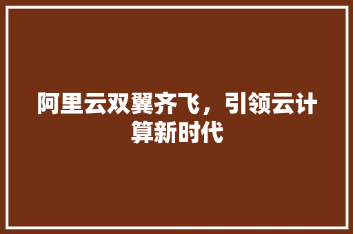 阿里云双翼齐飞，引领云计算新时代 阿里云双翼齐飞，引领云计算新时代 网站建设公司