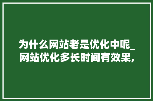 为什么网站老是优化中呢_网站优化多长时间有效果,网站优化为什么没效果。 必应SEO 为什么网站老是优化中呢_网站优化多长时间有效果,网站优化为什么没效果。 为什么网站老是优化中呢_网站优化多长时间有效果,网站优化为什么没效果。 必应SEO