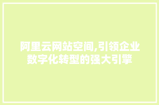 阿里云网站空间,引领企业数字化转型的强大引擎 阿里云网站空间,引领企业数字化转型的强大引擎 必应SEO