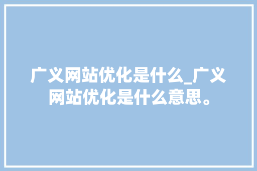 广义网站优化是什么_广义网站优化是什么意思。 广义网站优化是什么_广义网站优化是什么意思。 必应SEO
