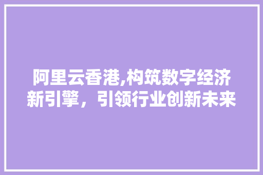阿里云香港,构筑数字经济新引擎，引领行业创新未来 阿里云香港,构筑数字经济新引擎，引领行业创新未来 SEO关键词