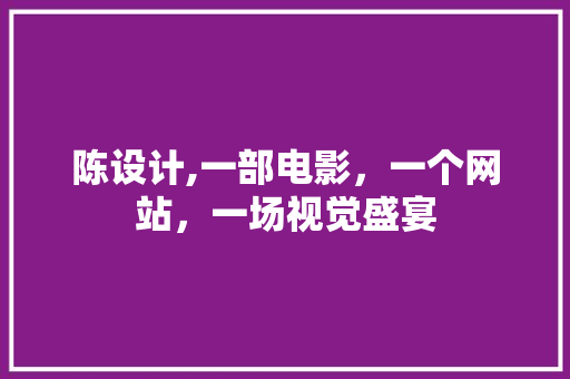 陈设计,一部电影，一个网站，一场视觉盛宴 陈设计,一部电影，一个网站，一场视觉盛宴 SEO关键词