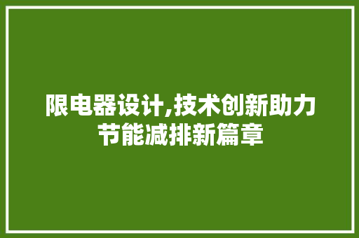 限电器设计,技术创新助力节能减排新篇章