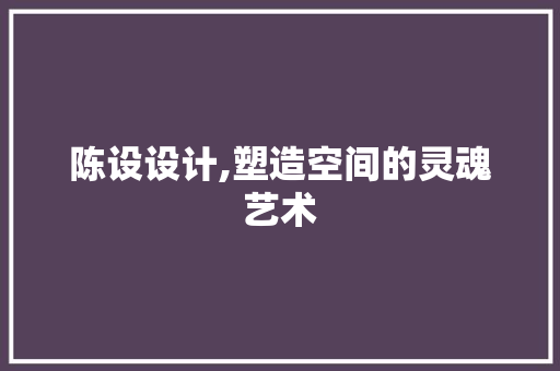 陈设设计,塑造空间的灵魂艺术 陈设设计,塑造空间的灵魂艺术 SEO关键词