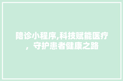 陪诊小程序,科技赋能医疗，守护患者健康之路 陪诊小程序,科技赋能医疗，守护患者健康之路 网站建设公司