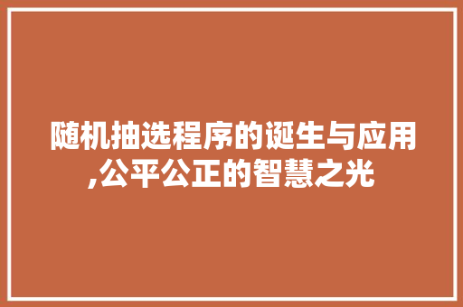 随机抽选程序的诞生与应用,公平公正的智慧之光