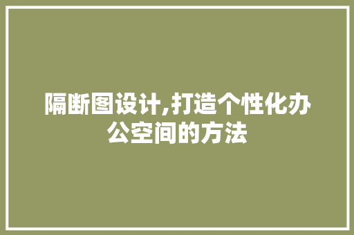 隔断图设计,打造个性化办公空间的方法 隔断图设计,打造个性化办公空间的方法 网站建设公司