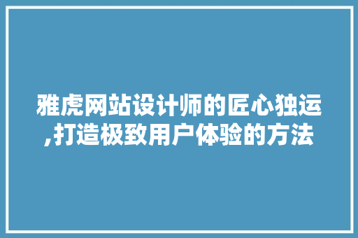雅虎网站设计师的匠心独运,打造极致用户体验的方法