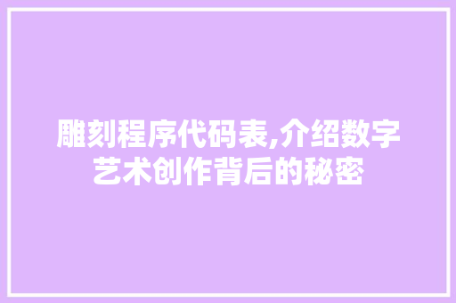 雕刻程序代码表,介绍数字艺术创作背后的秘密