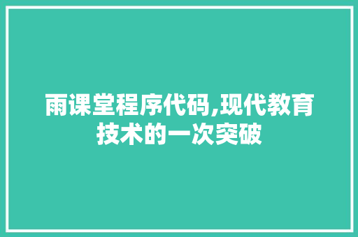 雨课堂程序代码,现代教育技术的一次突破