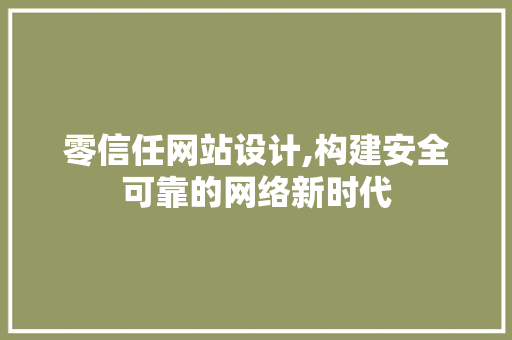 零信任网站设计,构建安全可靠的网络新时代