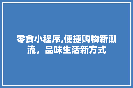 零食小程序,便捷购物新潮流，品味生活新方式