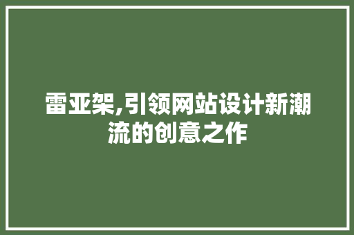 雷亚架,引领网站设计新潮流的创意之作 雷亚架,引领网站设计新潮流的创意之作 搜狗SEO