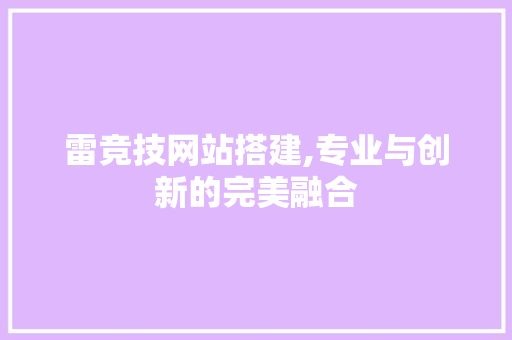 雷竞技网站搭建,专业与创新的完美融合 雷竞技网站搭建,专业与创新的完美融合 搜狗SEO