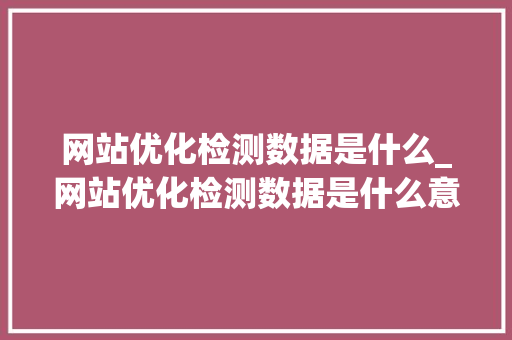 网站优化检测数据是什么_网站优化检测数据是什么意思。 网站优化检测数据是什么_网站优化检测数据是什么意思。 搜狗SEO