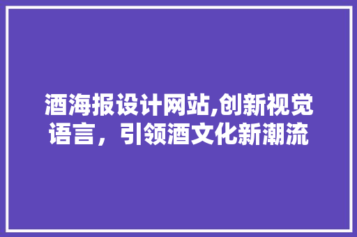 酒海报设计网站,创新视觉语言，引领酒文化新潮流