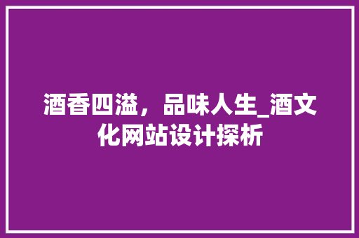 酒香四溢，品味人生_酒文化网站设计探析