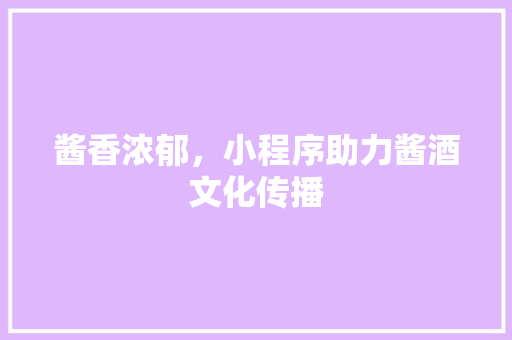 酱香浓郁，小程序助力酱酒文化传播