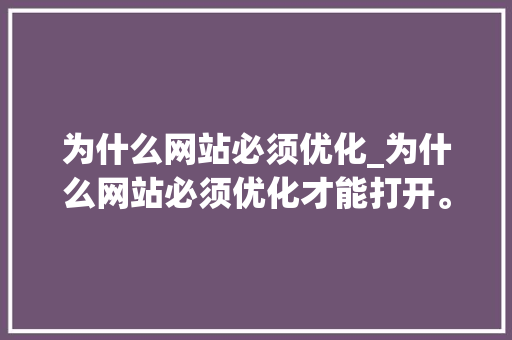 为什么网站必须优化_为什么网站必须优化才能打开。 为什么网站必须优化_为什么网站必须优化才能打开。 SEO关键词