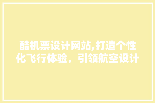 酷机票设计网站,打造个性化飞行体验，引领航空设计新潮流