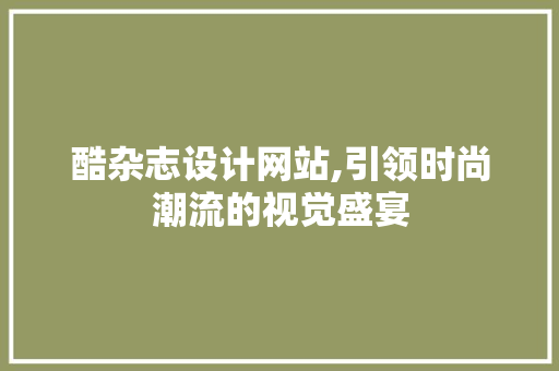 酷杂志设计网站,引领时尚潮流的视觉盛宴