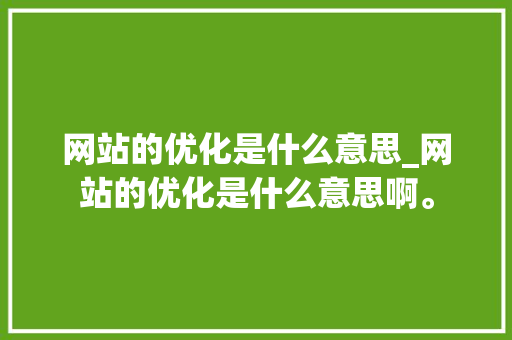 网站的优化是什么意思_网站的优化是什么意思啊。