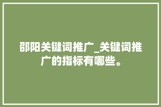 邵阳关键词推广_关键词推广的指标有哪些。