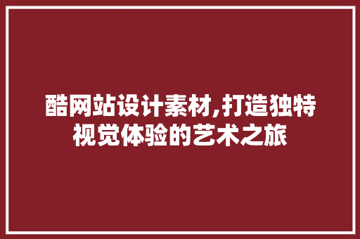 酷网站设计素材,打造独特视觉体验的艺术之旅