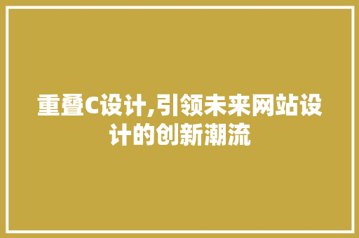 重叠C设计,引领未来网站设计的创新潮流