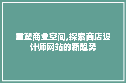 重塑商业空间,探索商店设计师网站的新趋势 重塑商业空间,探索商店设计师网站的新趋势 搜狗SEO