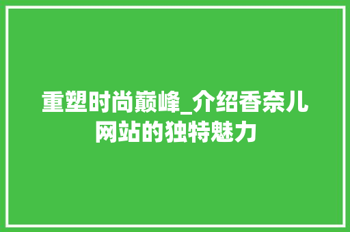 重塑时尚巅峰_介绍香奈儿网站的独特魅力