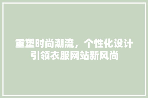 重塑时尚潮流，个性化设计引领衣服网站新风尚 重塑时尚潮流，个性化设计引领衣服网站新风尚 搜狗SEO