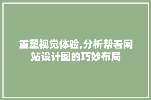 重塑视觉体验,分析帮看网站设计图的巧妙布局 重塑视觉体验,分析帮看网站设计图的巧妙布局 百度SEO