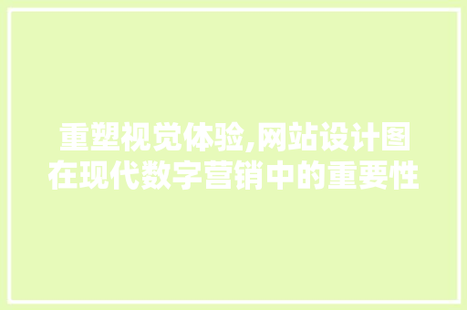 重塑视觉体验,网站设计图在现代数字营销中的重要性 重塑视觉体验,网站设计图在现代数字营销中的重要性 搜狗SEO