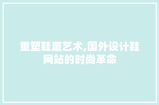 重塑鞋履艺术,国外设计鞋网站的时尚革命